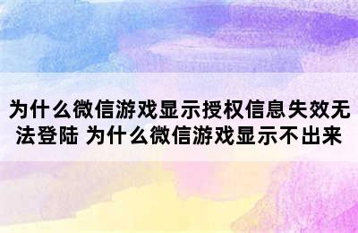 为什么微信游戏显示授权信息失效无法登陆 为什么微信游戏显示不出来